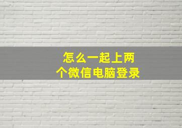 怎么一起上两个微信电脑登录