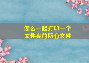 怎么一起打印一个文件夹的所有文件