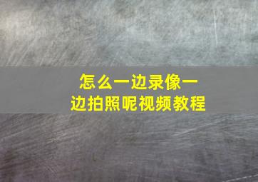 怎么一边录像一边拍照呢视频教程