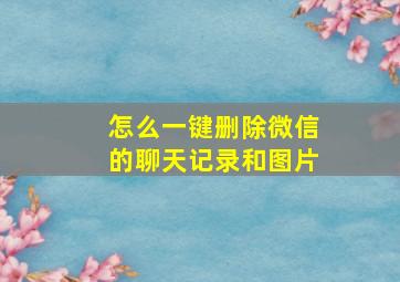 怎么一键删除微信的聊天记录和图片