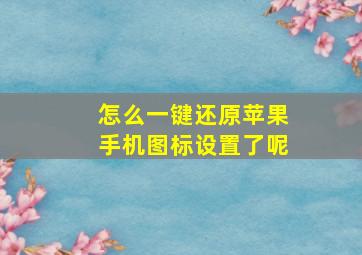 怎么一键还原苹果手机图标设置了呢