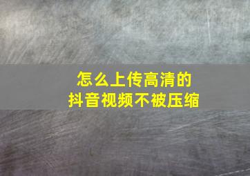 怎么上传高清的抖音视频不被压缩