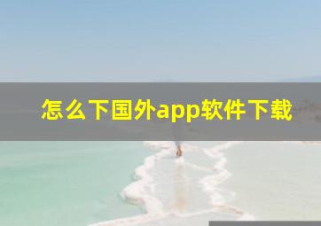 怎么下国外app软件下载