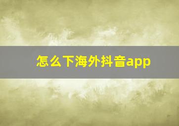 怎么下海外抖音app