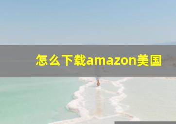 怎么下载amazon美国