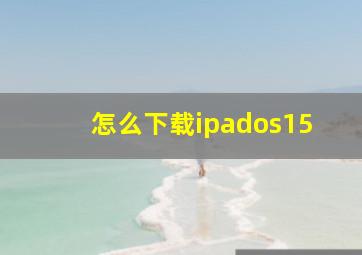 怎么下载ipados15