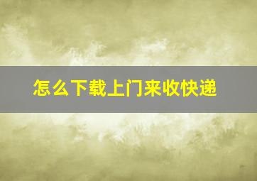 怎么下载上门来收快递