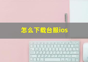 怎么下载台服ios