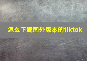 怎么下载国外版本的tiktok