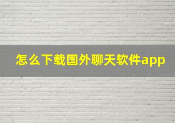 怎么下载国外聊天软件app