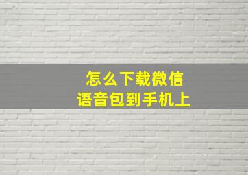 怎么下载微信语音包到手机上