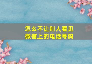 怎么不让别人看见微信上的电话号码