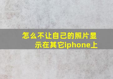 怎么不让自己的照片显示在其它iphone上