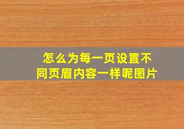 怎么为每一页设置不同页眉内容一样呢图片