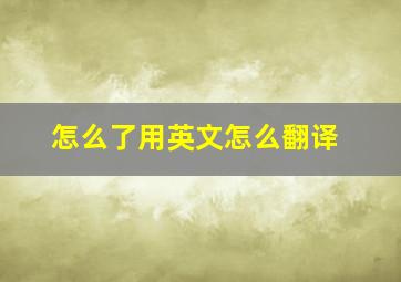 怎么了用英文怎么翻译