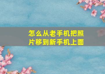 怎么从老手机把照片移到新手机上面