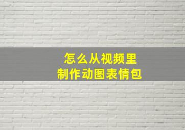 怎么从视频里制作动图表情包