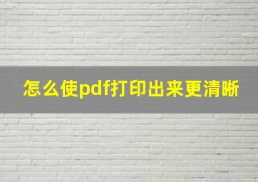 怎么使pdf打印出来更清晰