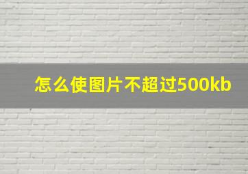 怎么使图片不超过500kb