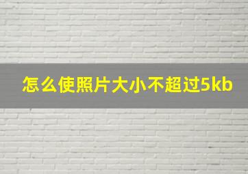 怎么使照片大小不超过5kb