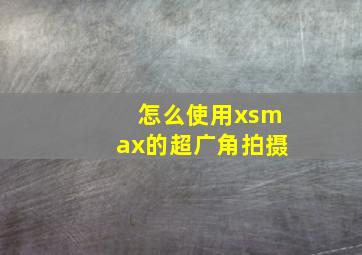 怎么使用xsmax的超广角拍摄