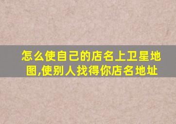 怎么使自己的店名上卫星地图,使别人找得你店名地址