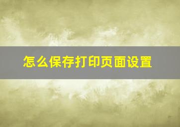 怎么保存打印页面设置