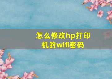 怎么修改hp打印机的wifi密码