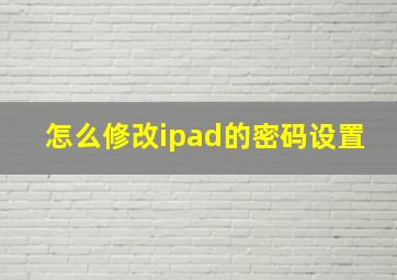 怎么修改ipad的密码设置