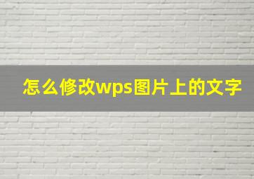 怎么修改wps图片上的文字