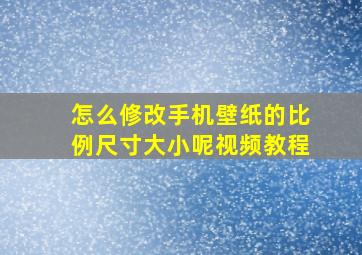 怎么修改手机壁纸的比例尺寸大小呢视频教程