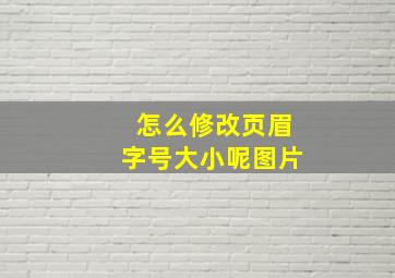 怎么修改页眉字号大小呢图片