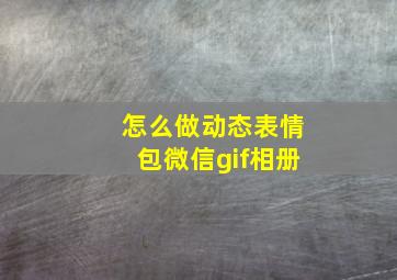 怎么做动态表情包微信gif相册