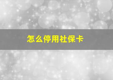 怎么停用社保卡