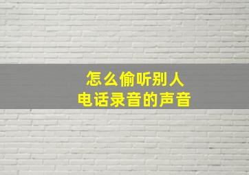 怎么偷听别人电话录音的声音