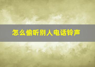 怎么偷听别人电话铃声