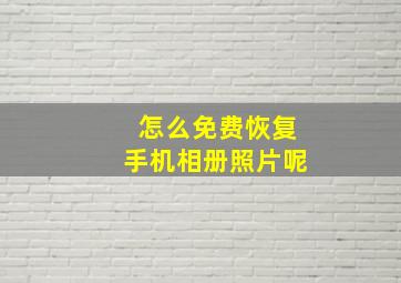 怎么免费恢复手机相册照片呢