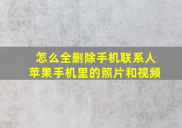 怎么全删除手机联系人苹果手机里的照片和视频