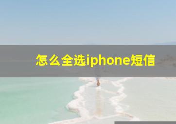 怎么全选iphone短信