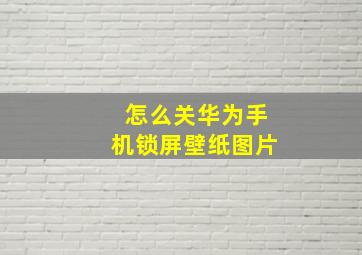 怎么关华为手机锁屏壁纸图片