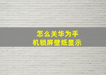 怎么关华为手机锁屏壁纸显示