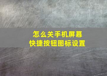 怎么关手机屏幕快捷按钮图标设置