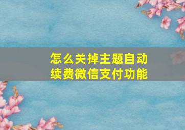 怎么关掉主题自动续费微信支付功能