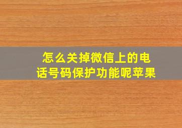 怎么关掉微信上的电话号码保护功能呢苹果