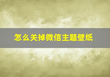 怎么关掉微信主题壁纸