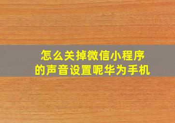 怎么关掉微信小程序的声音设置呢华为手机