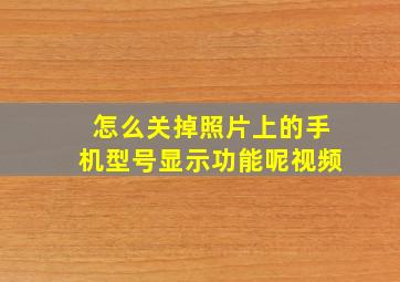 怎么关掉照片上的手机型号显示功能呢视频