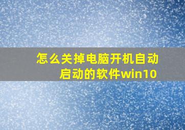 怎么关掉电脑开机自动启动的软件win10