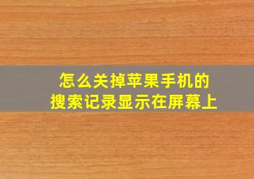 怎么关掉苹果手机的搜索记录显示在屏幕上