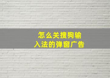 怎么关搜狗输入法的弹窗广告